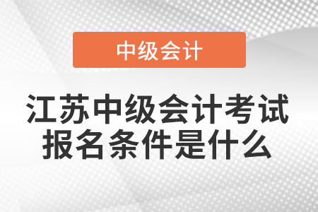 江蘇中級會計考試報名條件是什么