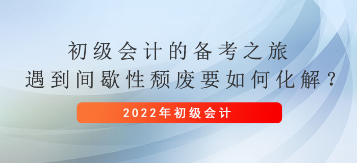 初級會(huì)計(jì)的備考之旅，遇到間歇性頹廢要如何化解？
