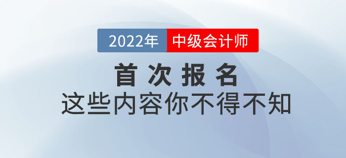 2022年首次報名參加中級會計師考試，這些內(nèi)容你不得不知！