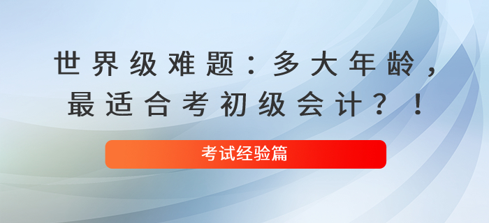 世界級難題：多大年齡，最適合考初級會計？！