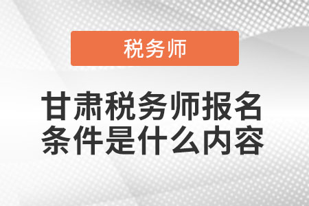甘肅省武威稅務(wù)師報(bào)名條件是什么內(nèi)容