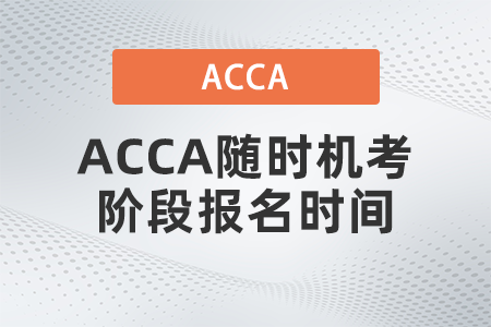2021年ACCA隨時機考階段報名時間什么時候