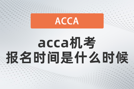 2021年12月acca機(jī)考報名時間是什么時候