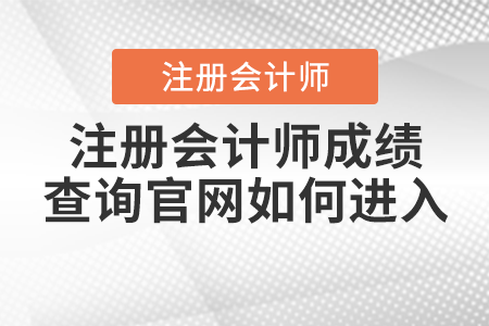 注冊(cè)會(huì)計(jì)師成績(jī)查詢官網(wǎng)如何進(jìn)入？