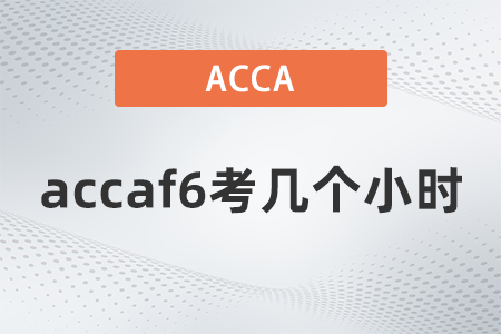 2021年accaf6考幾個(gè)小時(shí)