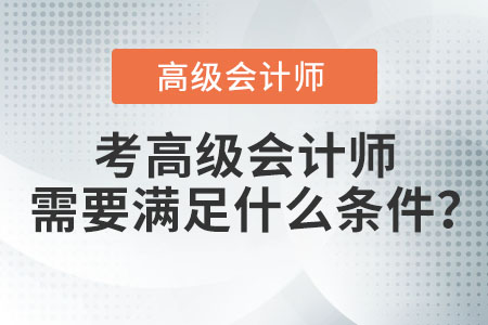 考高級(jí)會(huì)計(jì)師需要滿足什么條件？