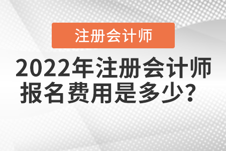 2022年注冊會(huì)計(jì)師報(bào)名費(fèi)用是多少？