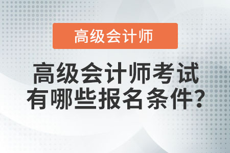 高級(jí)會(huì)計(jì)師有哪些報(bào)名條件？