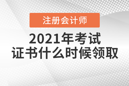 2021年注冊(cè)會(huì)計(jì)師考試證書什么時(shí)候領(lǐng)??？