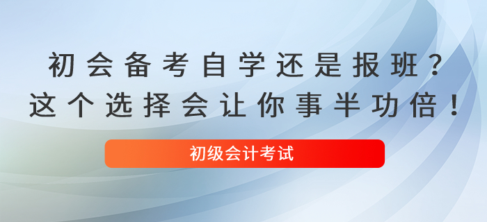 初級會計備考自學還是報班？這個選擇會讓你事半功倍！