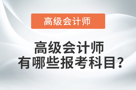 高級會計師有哪些報考科目？