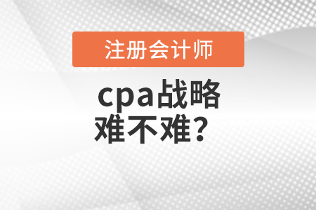 cpa戰(zhàn)略難不難？