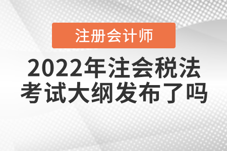 2022年注會(huì)稅法考試大綱發(fā)布了嗎？