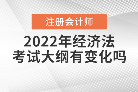 2022年注冊(cè)會(huì)計(jì)師經(jīng)濟(jì)法考試大綱有變化嗎？