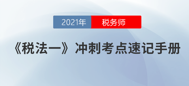 速度收藏！2021稅務(wù)師《稅法一》沖刺考點速記手冊