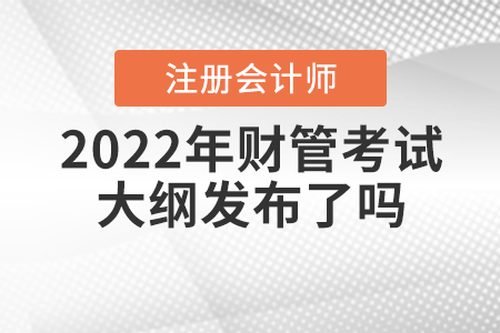 2022年注冊會計師財管考試大綱發(fā)布了嗎？