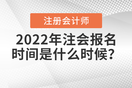 2022年注會(huì)報(bào)名時(shí)間是什么時(shí)候？