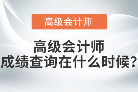 高級會計(jì)師成績查詢在什么時(shí)候？