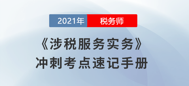 劃重點！2021稅務(wù)師《涉稅服務(wù)實務(wù)》沖刺考點速記手冊