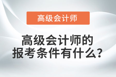 高級(jí)會(huì)計(jì)師的報(bào)考條件有什么？