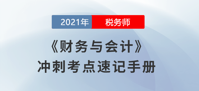 考生必看！2021稅務(wù)師《財(cái)務(wù)與會計(jì)》沖刺考點(diǎn)速記手冊