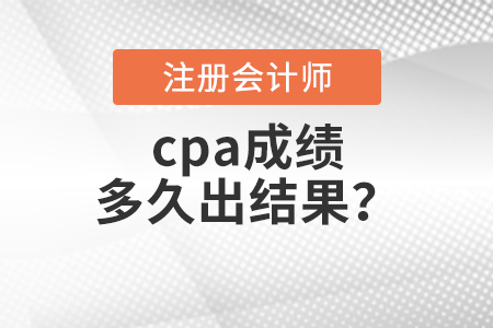 cpa成績(jī)多久出結(jié)果？