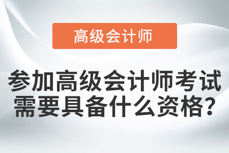 參加高級(jí)會(huì)計(jì)師考試需要具備什么資格？