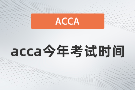 acca今年考試時(shí)間都是什么時(shí)候