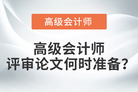 高級(jí)會(huì)計(jì)師評(píng)審論文何時(shí)準(zhǔn)備？