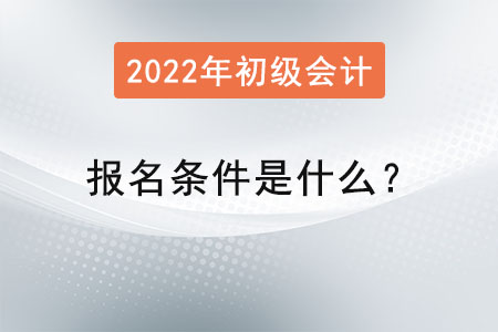 初級會計師報名條件是什么？