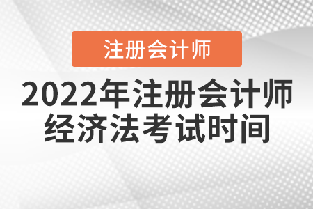 2022年注冊會計(jì)師經(jīng)濟(jì)法考試時間