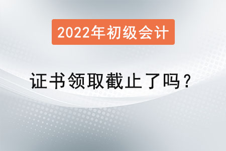 初級(jí)會(huì)計(jì)師證書(shū)領(lǐng)取截止了嗎？