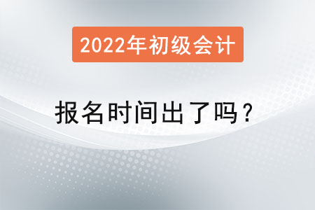 2022初級會計(jì)報(bào)名時(shí)間出了嗎？