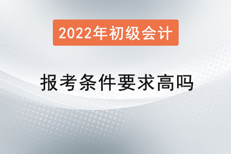 初級(jí)會(huì)計(jì)師報(bào)考條件要求高嗎