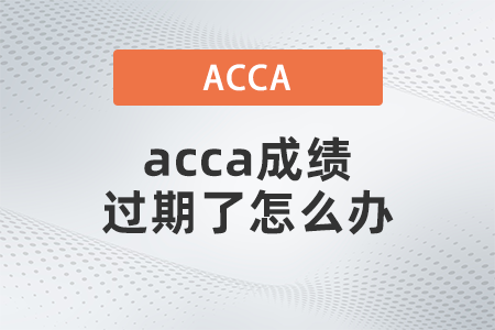 2021年acca成績過期了怎么辦