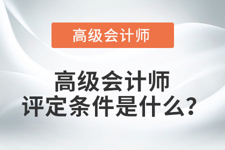 高級會計師評定條件是什么？
