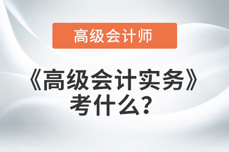 高級會計實務(wù)考什么？