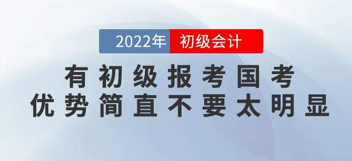 有初級(jí)會(huì)計(jì)證報(bào)考國(guó)考，優(yōu)勢(shì)簡(jiǎn)直不要太明顯！2022年趕緊考！