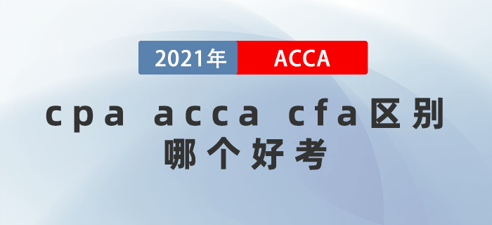 2021年cpa acca cfa區(qū)別都是什么？哪個(gè)好考？