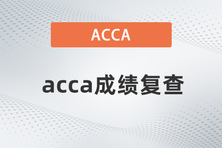 2021年9月acca成績復(fù)查什么時(shí)候