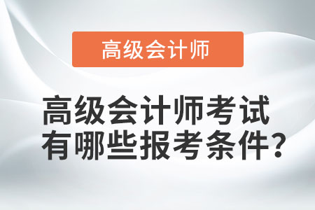 高級會計(jì)職稱報考條件是什么？