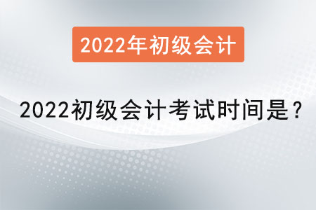 2022初級(jí)會(huì)計(jì)考試時(shí)間是？