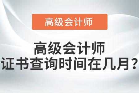 高級(jí)會(huì)計(jì)師證書查詢時(shí)間在幾月？