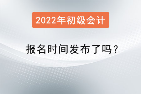 2022初級會計報名時間發(fā)布了嗎？