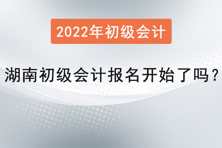 湖南初級會計報名開始了嗎？
