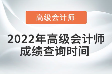 2022年高級(jí)會(huì)計(jì)師成績(jī)查詢時(shí)間