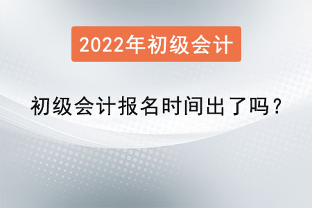 2022年初級會計報名時間出了嗎？