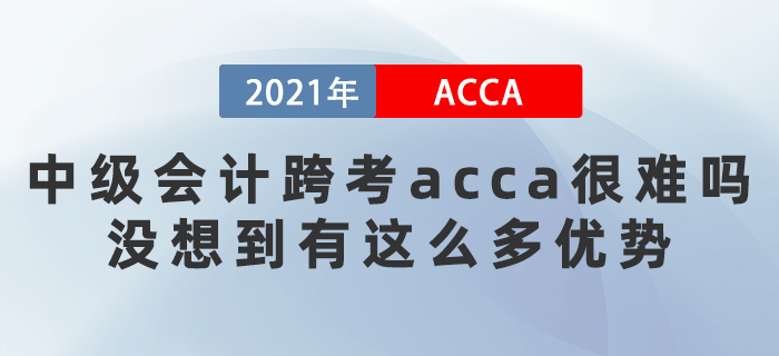 中級會計跨考acca很難嗎？沒想到有這么多優(yōu)勢
