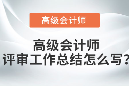 高級會計(jì)師評審工作總結(jié)怎么寫？