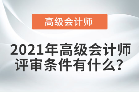 2021年高級會計師評審條件有什么？